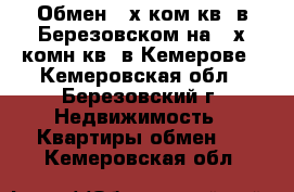 Обмен 4-х ком.кв. в Березовском на 2-х комн.кв. в Кемерове - Кемеровская обл., Березовский г. Недвижимость » Квартиры обмен   . Кемеровская обл.